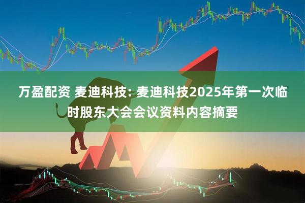 万盈配资 麦迪科技: 麦迪科技2025年第一次临时股东大会会议资料内容摘要