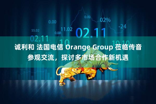 诚利和 法国电信 Orange Group 莅临传音参观交流，探讨多市场合作新机遇