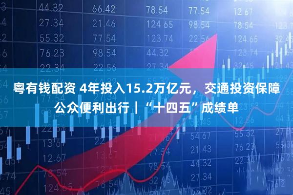 粤有钱配资 4年投入15.2万亿元，交通投资保障公众便利出行｜“十四五”成绩单