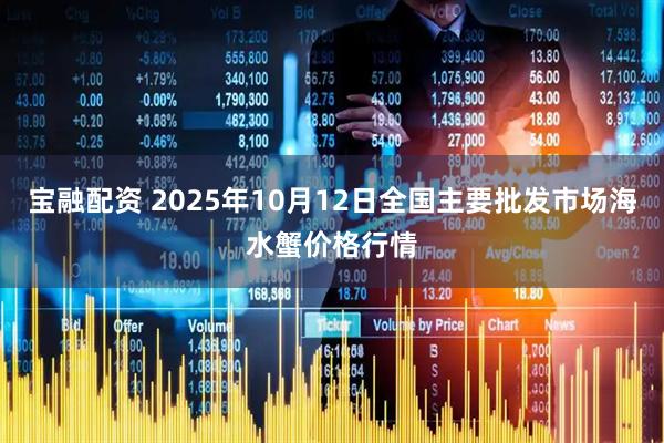 宝融配资 2025年10月12日全国主要批发市场海水蟹价格行情